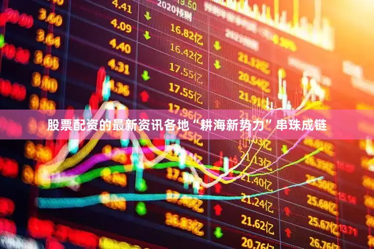 股票配资的最新资讯各地“耕海新势力”串珠成链