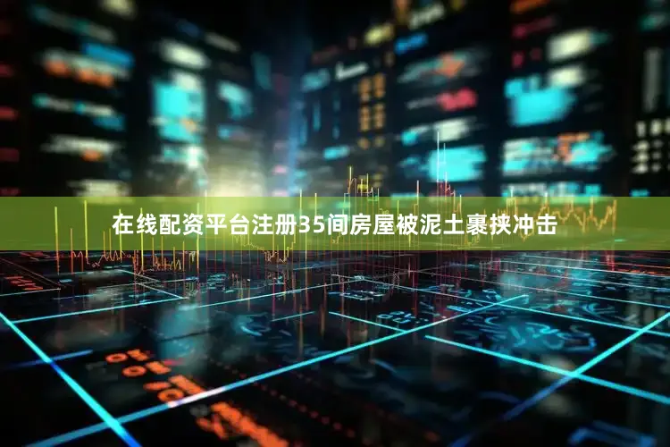 在线配资平台注册35间房屋被泥土裹挟冲击