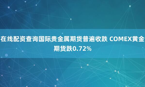 在线配资查询国际贵金属期货普遍收跌 COMEX黄金期货跌0.72%