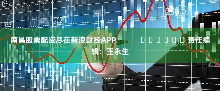 南昌股票配资尽在新浪财经APP            						责任编辑：王永生