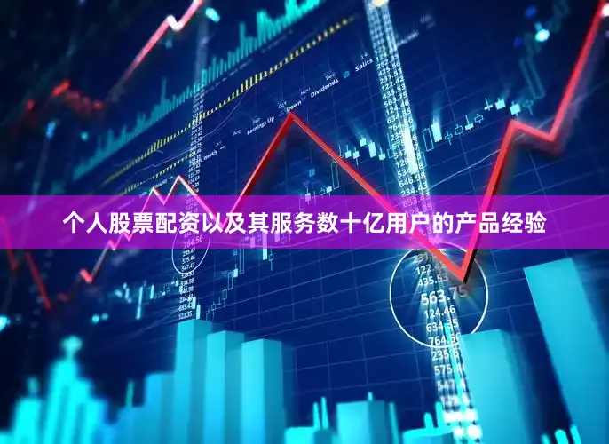 个人股票配资以及其服务数十亿用户的产品经验