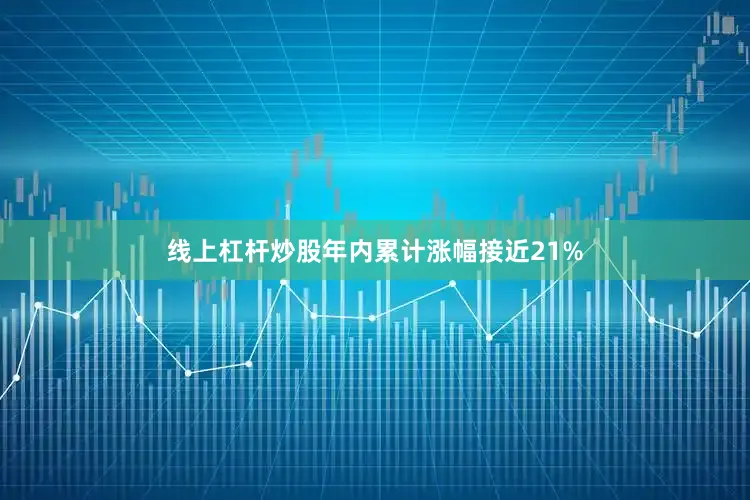 线上杠杆炒股年内累计涨幅接近21%