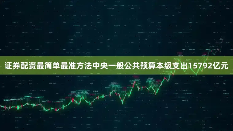 证券配资最简单最准方法中央一般公共预算本级支出15792亿元