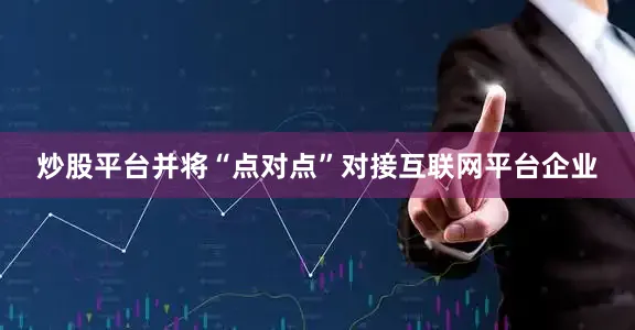 炒股平台并将“点对点”对接互联网平台企业