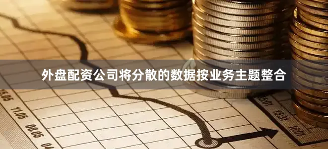 外盘配资公司将分散的数据按业务主题整合
