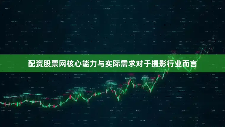 配资股票网核心能力与实际需求对于摄影行业而言