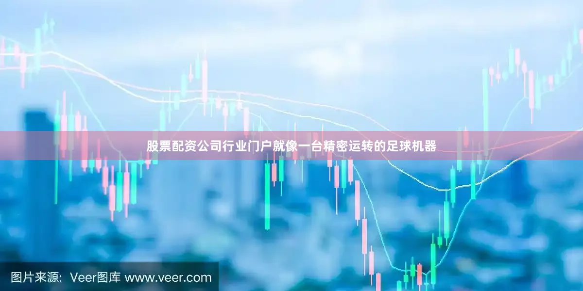 股票配资公司行业门户就像一台精密运转的足球机器
