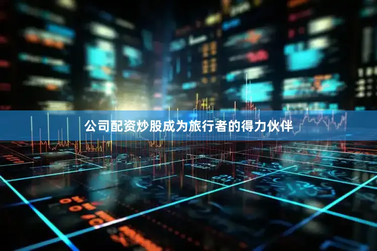 公司配资炒股成为旅行者的得力伙伴