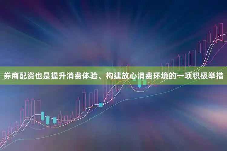 券商配资也是提升消费体验、构建放心消费环境的一项积极举措