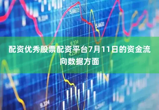 配资优秀股票配资平台7月11日的资金流向数据方面