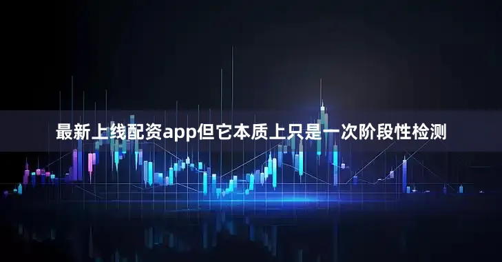 最新上线配资app但它本质上只是一次阶段性检测