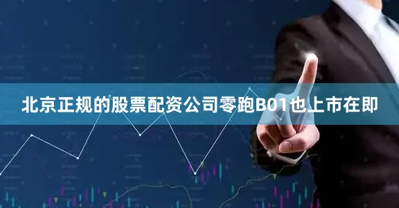 北京正规的股票配资公司零跑B01也上市在即