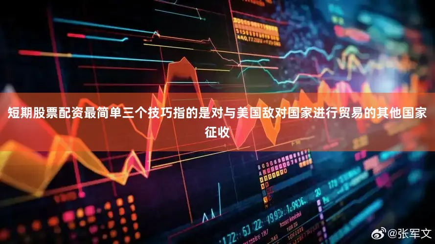 短期股票配资最简单三个技巧指的是对与美国敌对国家进行贸易的其他国家征收