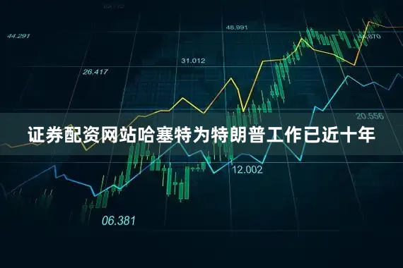证券配资网站哈塞特为特朗普工作已近十年