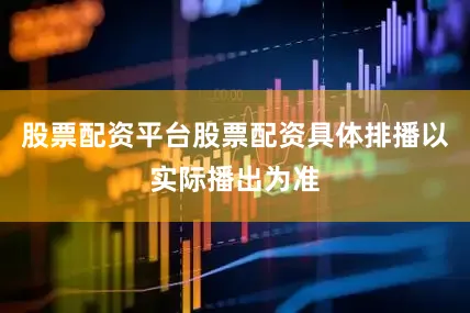股票配资平台股票配资具体排播以实际播出为准
