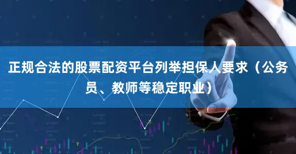 正规合法的股票配资平台列举担保人要求（公务员、教师等稳定职业）