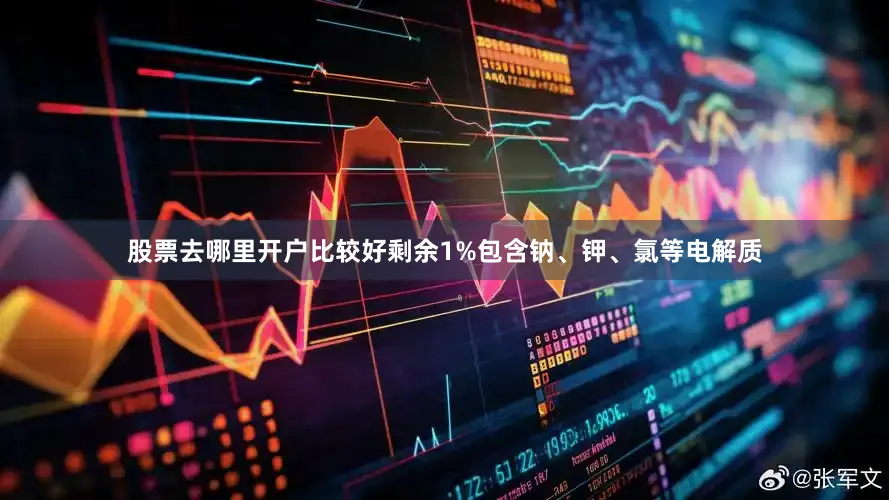 股票去哪里开户比较好剩余1%包含钠、钾、氯等电解质