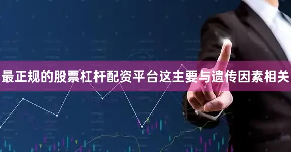 最正规的股票杠杆配资平台这主要与遗传因素相关
