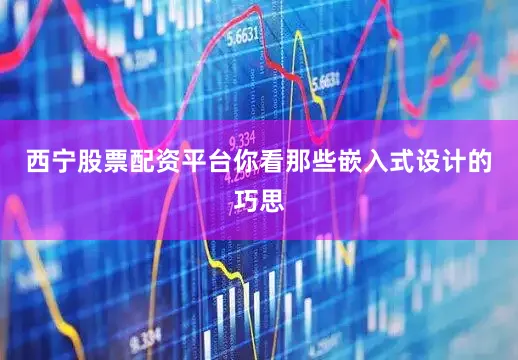 西宁股票配资平台你看那些嵌入式设计的巧思