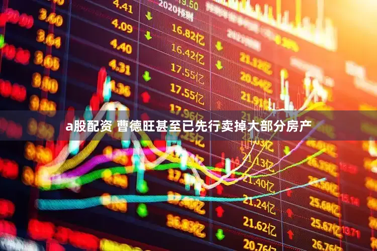 a股配资 曹德旺甚至已先行卖掉大部分房产