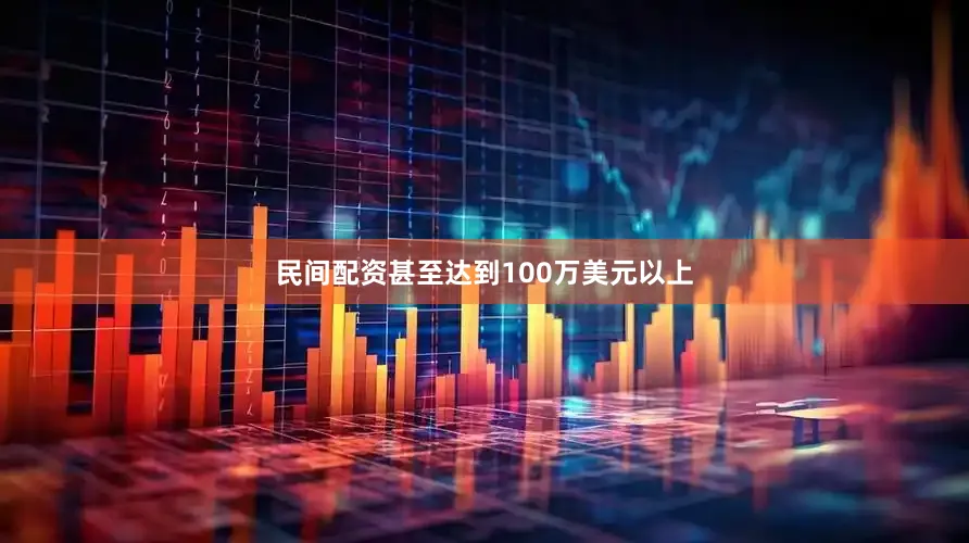 民间配资甚至达到100万美元以上