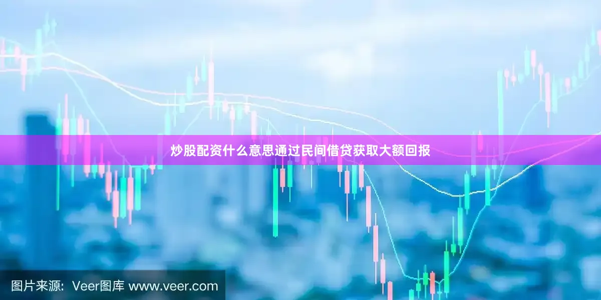 炒股配资什么意思通过民间借贷获取大额回报