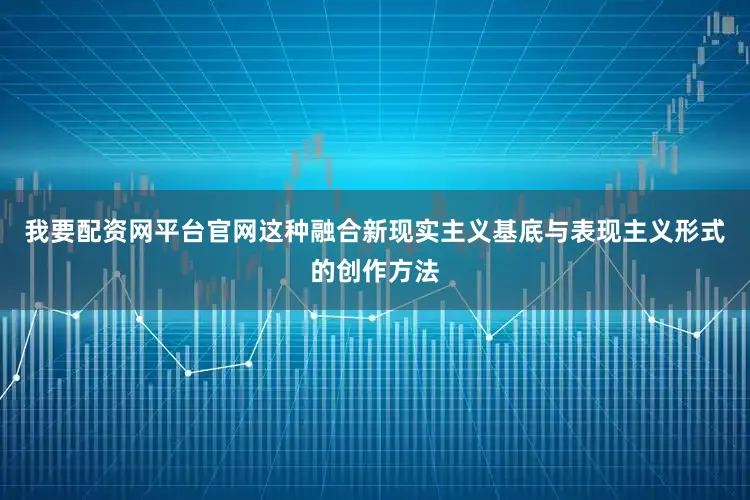 我要配资网平台官网这种融合新现实主义基底与表现主义形式的创作方法
