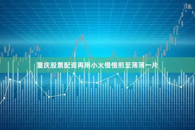 重庆股票配资再用小火慢慢煎至薄薄一片