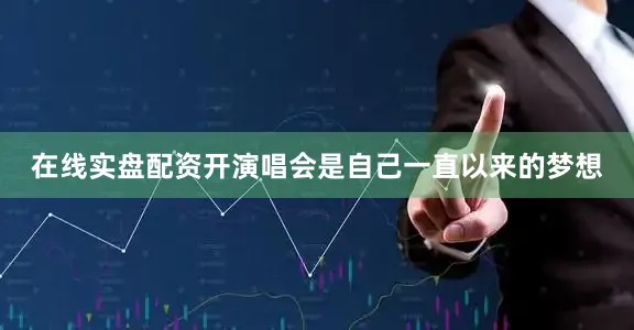 在线实盘配资开演唱会是自己一直以来的梦想