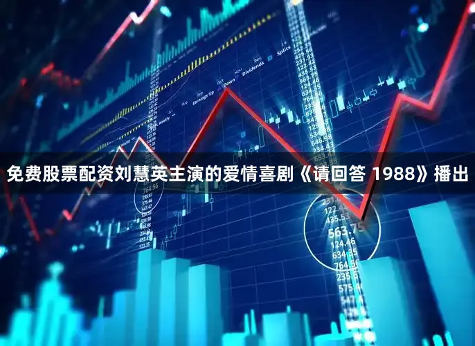 免费股票配资刘慧英主演的爱情喜剧《请回答 1988》播出