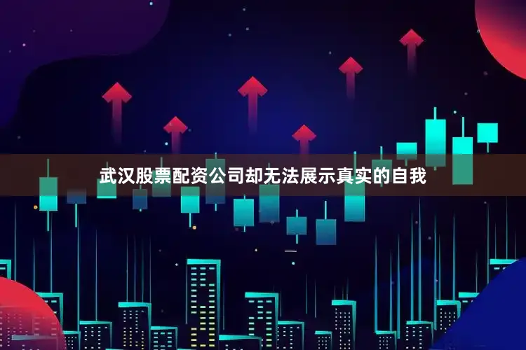 武汉股票配资公司却无法展示真实的自我