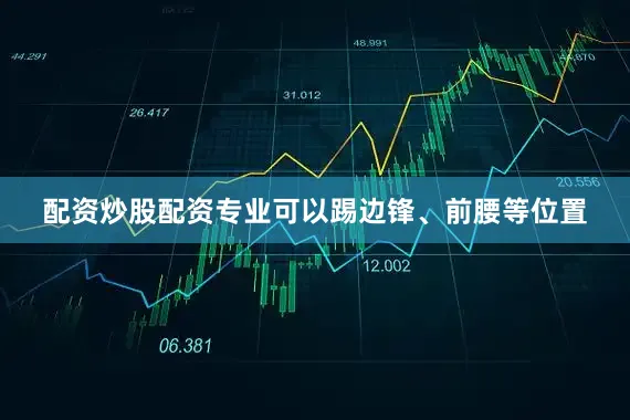 配资炒股配资专业可以踢边锋、前腰等位置