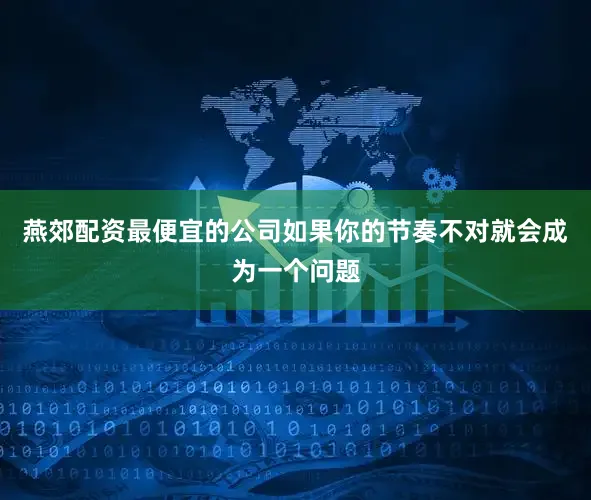燕郊配资最便宜的公司如果你的节奏不对就会成为一个问题