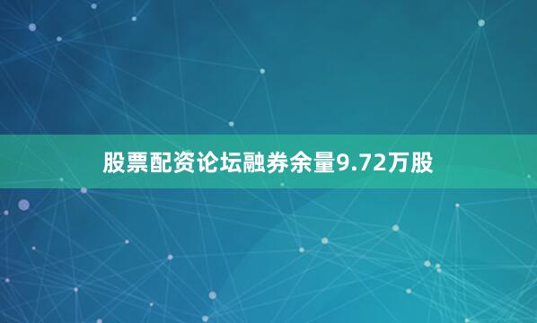 股票配资论坛融券余量9.72万股