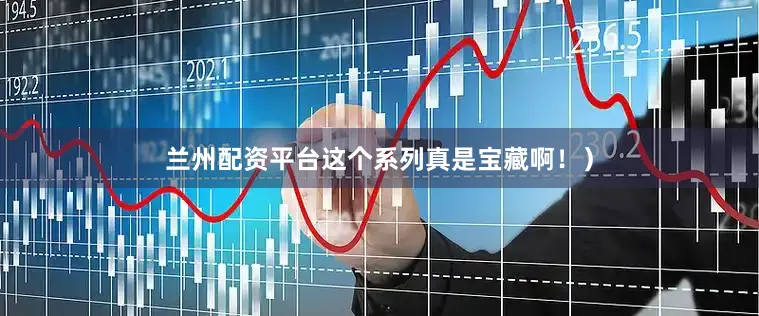 兰州配资平台这个系列真是宝藏啊！）