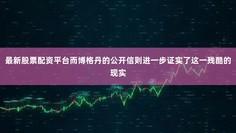 最新股票配资平台而博格丹的公开信则进一步证实了这一残酷的现实