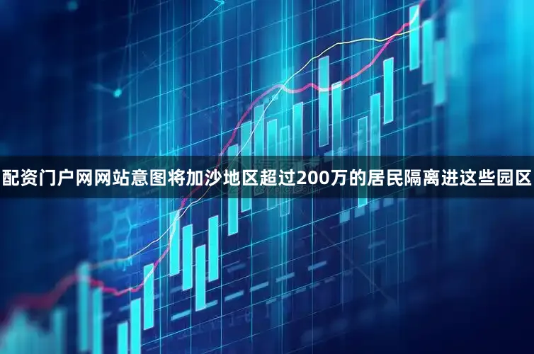 配资门户网网站意图将加沙地区超过200万的居民隔离进这些园区