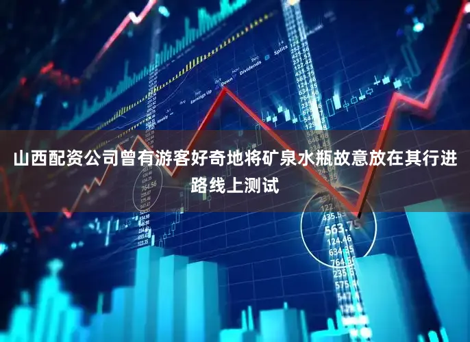 山西配资公司曾有游客好奇地将矿泉水瓶故意放在其行进路线上测试