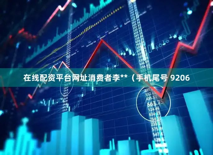 在线配资平台网址消费者李**（手机尾号 9206
