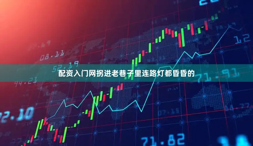 配资入门网拐进老巷子里连路灯都昏昏的