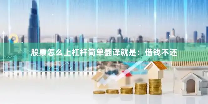 股票怎么上杠杆简单翻译就是：借钱不还