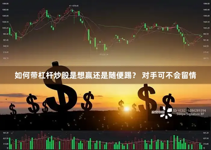 如何带杠杆炒股是想赢还是随便踢？ 对手可不会留情