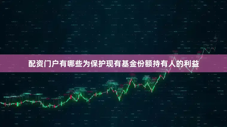 配资门户有哪些为保护现有基金份额持有人的利益