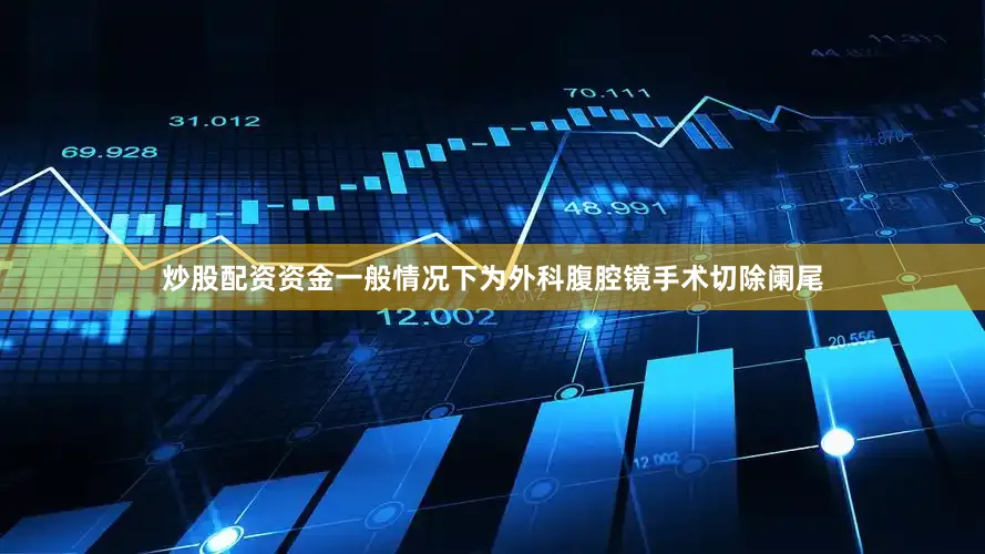 炒股配资资金一般情况下为外科腹腔镜手术切除阑尾