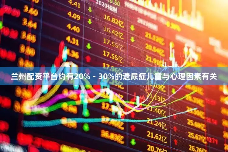 兰州配资平台约有20% - 30%的遗尿症儿童与心理因素有关