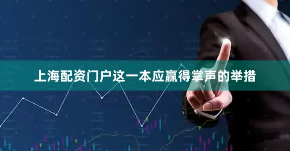 上海配资门户这一本应赢得掌声的举措