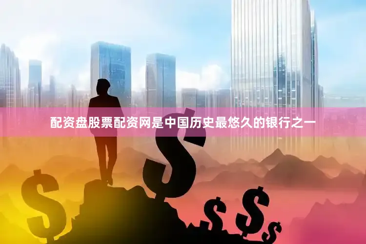 配资盘股票配资网是中国历史最悠久的银行之一